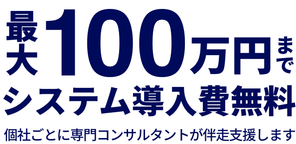 最大100万円までシステム導入費無料 個社ごとに専門コンサルタントが伴走支援します