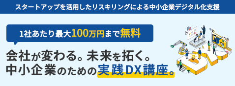 スタートアップを活用したリスキリングによる中小企業デジタル化支援 1社あたり最大100万円まで無料 会社が変わる。未来を拓く。中小企業のための実践DX講座。